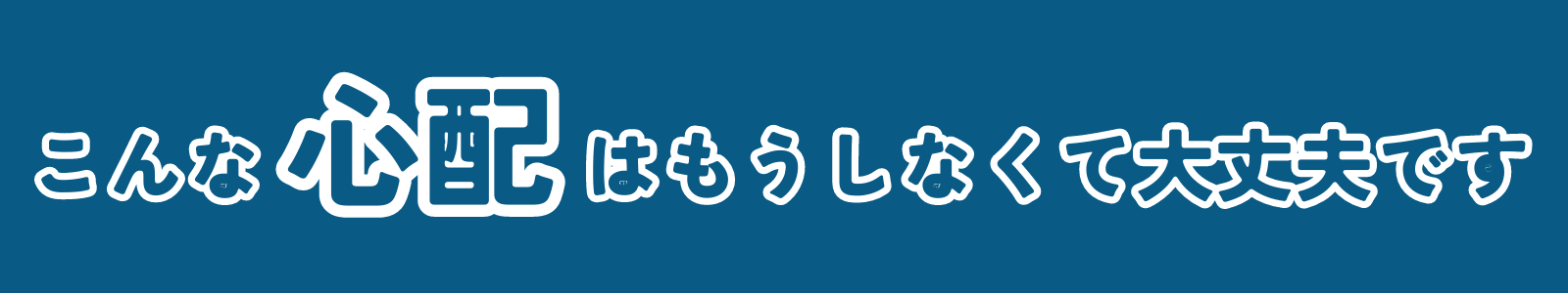 こんな心配はもうしなくて大丈夫です